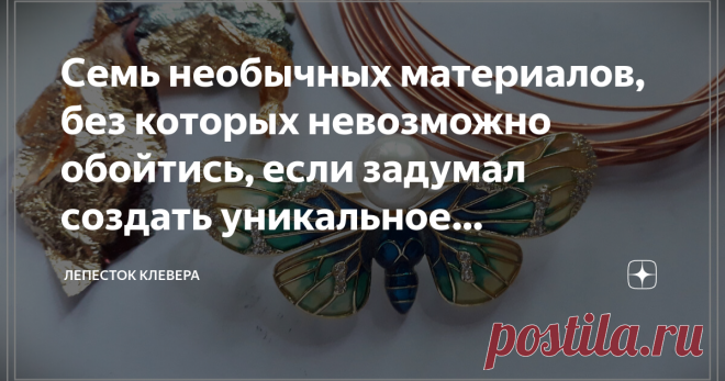 Семь необычных материалов, без которых невозможно обойтись, если задумал создать уникальное украшение На самом деле необычных, красивых и так необходимых в работе материалов намного больше. Но именно эта семерка позволяет не просто создавать интересные украшения, а делать их по-настоящему удивительными.
Смола 