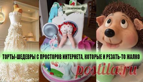 ТОРТЫ-ШЕДЕВРЫ С ПРОСТОРОВ ИНТЕРНЕТА, КОТОРЫЕ И РЕЗАТЬ-ТО ЖАЛКО — ЭТО ИНТЕРЕСНО!