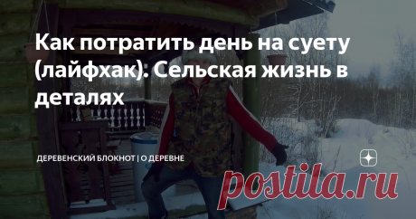 Как потратить день на суету (лайфхак). Сельская жизнь в деталях
