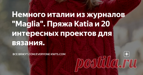 Немного италии из журналов "Maglia". Пряжа Katia и 20 интересных проектов для вязания. Этот пост посвящён итальянскому журналу по вязанию "Maglia" и немного обзоров о испанской пряже KATIA, которую, дизайнеры этого известного журнала,  используют для создания своих потрясающих, интересных изделий вязанного трикотажа.
Конечно же, как и у других популярных журналов по вязанию, у них