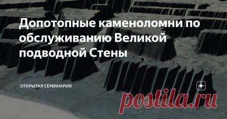 Допотопные каменоломни по обслуживанию Великой подводной Стены Статья автора «Открытая семинария» в Дзене ✍: Поздравляю! Наконец-то что-то новое открывается о Великой подводной Стене (ВПС).