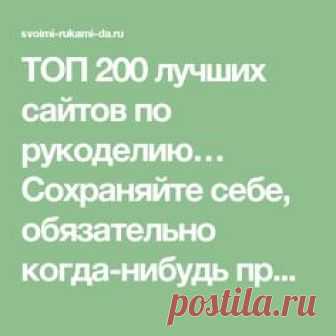 ТОП 200 лучших сайтов по рукоделию… Сохраняйте себе, обязательно когда-нибудь пригодится!