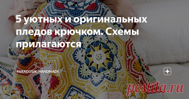 5 уютных и оригинальных пледов крючком. Схемы прилагаются Наступает то чудесное время года, когда лично мне хочется только налить чашечку горячего чая, взять вкусные печеньки и, завернувшись в уютный тёплый плед, смотреть интересный сериал.  После, когда допью чай с печеньками, примусь за вязание. ☺ Друзья! Все изображения в хорошем качестве и в большом размере. Для увеличения картинки откройте её в новой вкладке. При необходимости увеличить ещё — нажмите комбинацию клавиш...