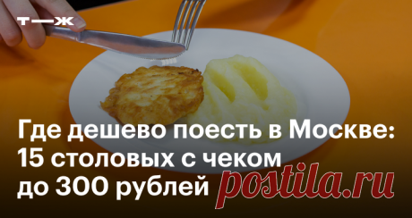 Где дешево поесть в Москве 15 столовых с чеком до 300 рублей