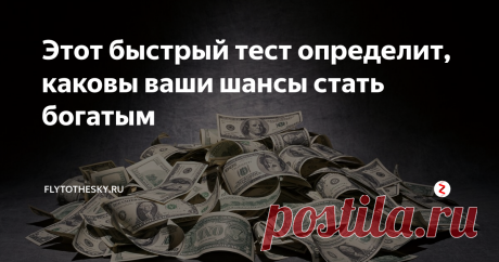 Этот быстрый тест определит, каковы ваши шансы стать богатым Ответьте на 3 коротких вопроса!