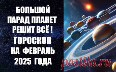 БОЛЬШОЙ ПАРАД ПЛАНЕТ РЕШИТ ВСЕ! ЧИТАЙТЕ ПРОГНОЗ НА ФЕВРАЛЬ 2025 ГОДА -