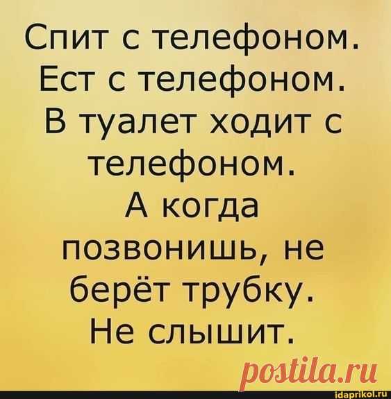 Спит с телефоном. Ест с телефоном. В туалет ходит с телефоном. А когда позвонишь, не берёт трубку. Не слышит. – популярные мемы на сайте idaprikol.ru