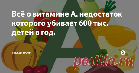 Всё о витамине А, недостаток которого убивает 600 тыс. детей в год.