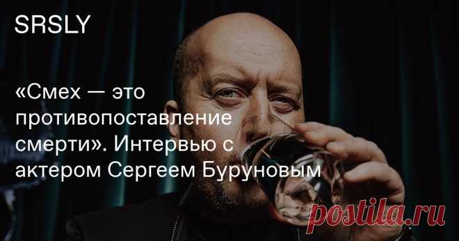 «Смех — это противопоставление смерти». Интервью с актером Сергеем Буруновым | Герои | SRSLY.RU Сергей Бурунов сочетает тонкий комизм с экзистенциальным драматизмом, смех — с напряженной рефлексией, а актерскую игру — с волнующим личным опытом. Актер рассказал, как эта его способность проявилась в главных кинохитах сезона.