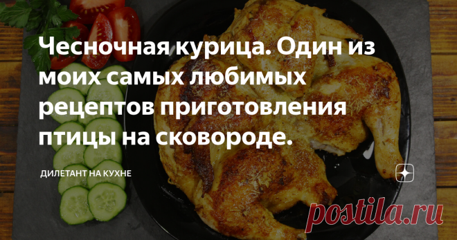 Чесночная курица. Один из моих самых любимых рецептов приготовления птицы на сковороде. Сегодня мне бы хотелось поделиться с вами одним незамысловатым рецептом приготовления курицы на сковороде. Несмотря на простоту, блюдо получается очень аппетитным, вкусным и ароматным. Моим такая жареная курочка очень нравится.  Принцип приготовления схож с рецептурой 