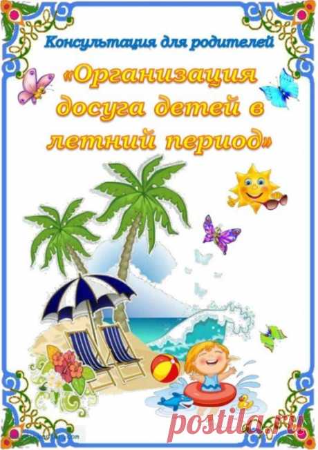 КОНСУЛЬТАЦИЯ РОДИТЕЛЕЙ. ОРГАНИЗАЦИЯ ДОСУГА В ЛЕТНИЙ ПЕРИОД