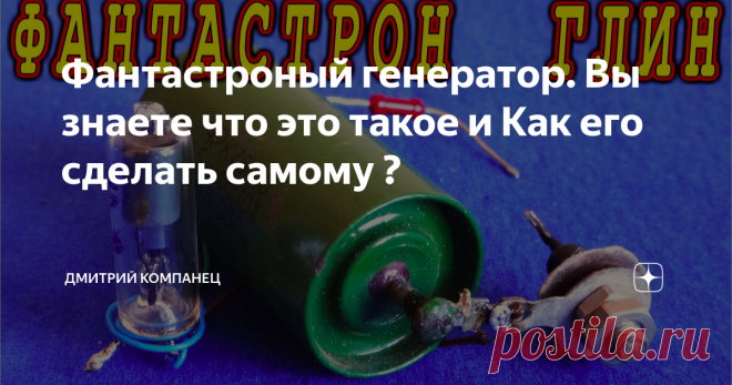 Фантастроный генератор. Вы знаете что это такое и Как его сделать самому ? ФАНТАСТРОН это НЕ ФАНТАСТИКА  а Генератор Линейно Изменяющегося Напряжения (ГЛИН) Фантастрон — Релаксационный генератор линейно изменяющегося напряжения с малым коэффициентом нелинейности, работающий в ждущем или автоколебательных режимах. 
Собрать такое устройство не сложно даже из старых деталей завалявшихся в рундуке. Лично мне в Фантастроне понравилось именно название, хотя и в описании есть кое...