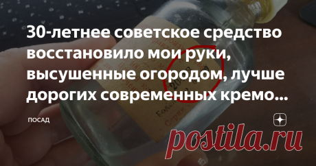 30-летнее советское средство восстановило мои руки, высушенные огородом, лучше дорогих современных кремов. Правильный состав Возраст женщины выдаёт отнюдь не лицо, а руки – труженицы и предательницы. Это лицо можно, при желании натянуть на затылок. С руками такой фокус не пройдёт. Где взять хорошее и натуральное средство для кожи? Кремы нынче совсем не дешёвые и не очень натуральные. А руки требуют ухода постоянно. Особенно летом, когда огород, заготовки, и прочее, и проче...
