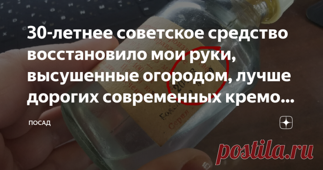 30-летнее советское средство восстановило мои руки, высушенные огородом, лучше дорогих современных кремов. Правильный состав Возраст женщины выдаёт отнюдь не лицо, а руки – труженицы и предательницы. Это лицо можно, при желании натянуть на затылок. С руками такой фокус не пройдёт. Где взять хорошее и натуральное средство для кожи? Кремы нынче совсем не дешёвые и не очень натуральные. А руки требуют ухода постоянно. Особенно летом, когда огород, заготовки, и прочее, и проче...