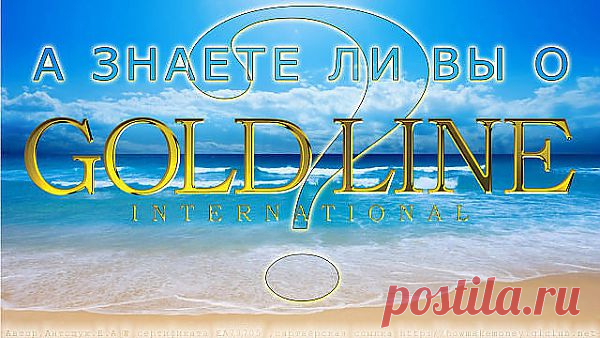 А вы знаете про Gold Line? По крайней мере к этой компании интерес проявили более полумиллиона людей из уже более 100 стран мира!