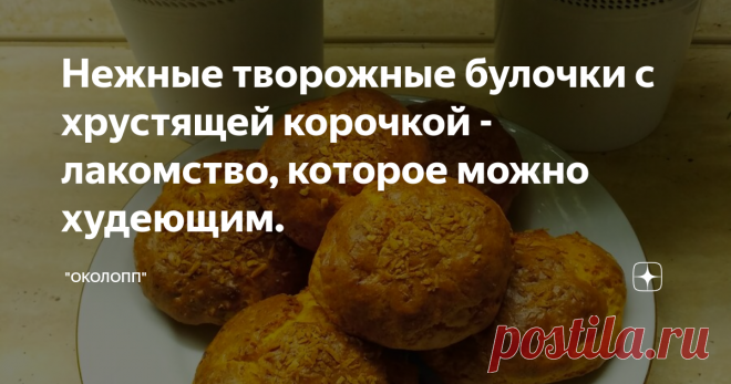 Нежные творожные булочки с хрустящей корочкой - лакомство, которое можно худеющим. Статья автора «