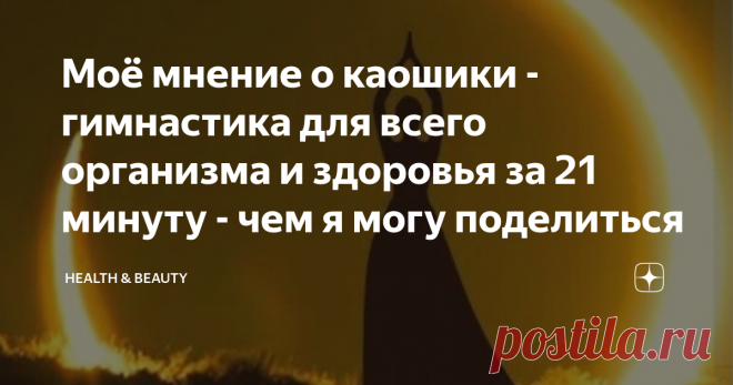 Моё мнение о каошики - гимнастика для всего организма и здоровья за 21 минуту - чем я могу поделиться Необычная практика в виде танца для нашего здоровья