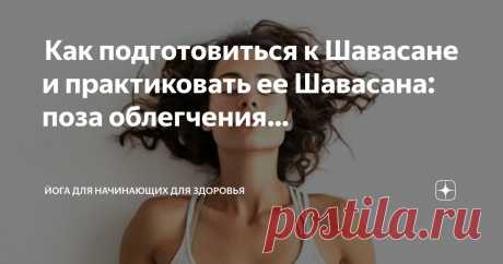 Йога для начинающих для здоровья Пост автора «Йога для начинающих для здоровья» в Дзене ✍:  Как подготовиться к Шавасане и практиковать ее  Шавасана: поза облегчения, тишины и покоя  Для многих из нас шавасана не представляется...
