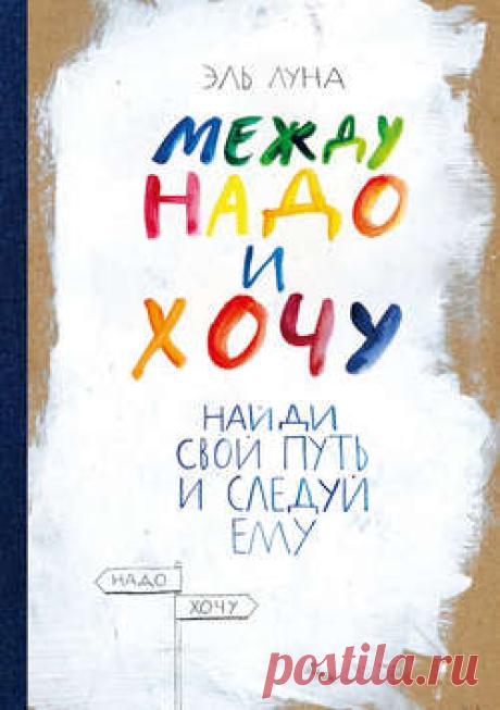 Эль Луна, Между надо и хочу. Найди свой путь и следуй ему – скачать в pdf или читать онлайн бесплатно, 2016-05-13