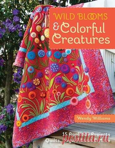 Wild Blooms &amp; Colorful Creatures: 15 Applique Projects - Quilts, Bags, Pillows &amp; More 2014