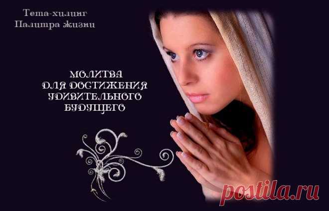 МОЛИТВА ДЛЯ ДОСТИЖЕНИЯ УДИВИТЕЛЬНОГО БУДУЩЕГО