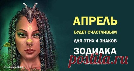 Апрель будет счастливым для этих 4 знаков Зодиака! Везунчики!