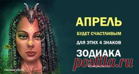 Апрель будет счастливым для этих 4 знаков Зодиака! Везунчики!