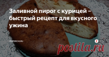 Заливной пирог с курицей – быстрый рецепт для вкусного ужина Не знаю, как вы, но я, однажды приготовив заливной пирог, влюбилась в них навсегда. Я считаю, что их бесспорным преимуществом является простота приготовления.