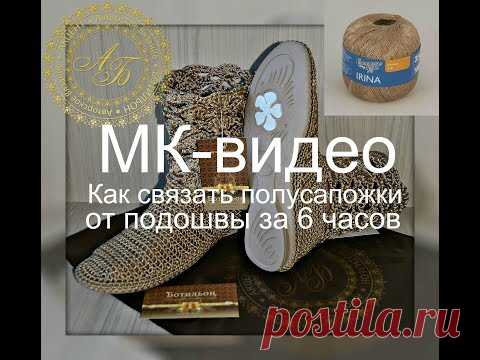 КТО ИСКАЛ, КАК СВЯЗАТЬ ПОЛУСАПОЖКИ ОТ ПОДОШВЫ~ЭТОТ ПОСТ ДЛЯ ВАС! Очень-очень подробный мастер класс Автор: Оксана Кузина