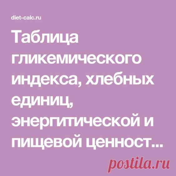 Таблица гликемического индекса, хлебных единиц, энергитической и пищевой ценности продуктов