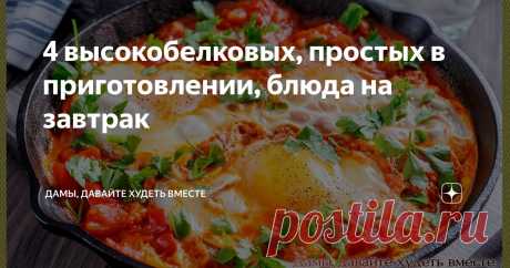 4 высокобелковых, простых в приготовлении, блюда на завтрак Статья автора «Дамы, давайте худеть вместе» в Дзене ✍: Доброго дня всем вам, милые дамы! пусть он дарит вам теплоту общения с окружающими вас людьми, приносит добрые вести и окружает заботой близких!