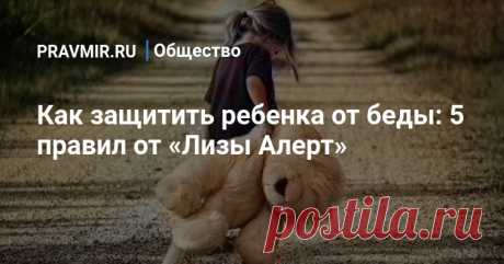 Как защитить ребенка от беды: 5 правил от «Лизы Алерт» Соблюдая несложные правила безопасности, можно сократить риск до минимума