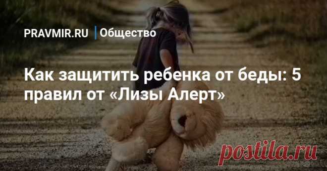 Как защитить ребенка от беды: 5 правил от «Лизы Алерт» Соблюдая несложные правила безопасности, можно сократить риск до минимума