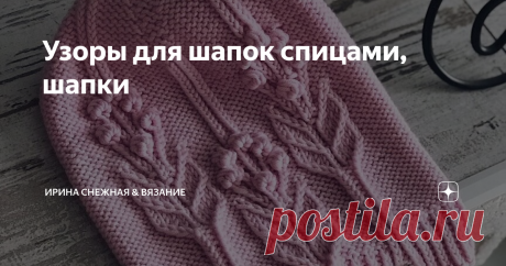 Узоры для шапок спицами, шапки Самый сложный процесс в вязании шапки это выбор узора. Иногда везет и пряжа охотно соглашается на узор из первых выбранных. Но иногда реально процесс затягивается на день, на два, на три, и даже на неделю. В моем случае близится конец недели как купила пряжу, но так и не подобрала ни чего.
