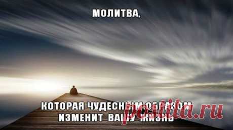 МОЛИТВА КОТОРАЯ МОЖЕТ ИЗМЕНИТЬ ВАШУ ЖИЗНЬ.. — ПОЛЕЗНЫЕ СОВЕТЫ И РЕЦЕПТЫ