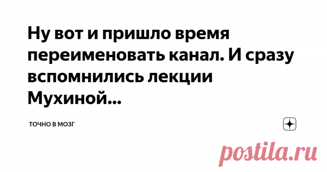 Точно в мозг Пост автора «Точно в мозг» в Дзене ✍: Ну вот и пришло время переименовать канал. И сразу вспомнились лекции Мухиной на которых оно говорила, мысль не приходит в одну голову.