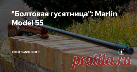 "Болтовая гусятница": Marlin Model 55 Охотничьи традиции в разных странах могут серьезно отличаться и кому-то казаться странными. После того, как из ниши "гусиного ружья" ушли крупнокалиберные одностволки, у которых и четвертый-то калибр считался не таким и большим, вопрос "плотности огня" пришлось решать скорострельностью. Другое дело, что с болтовым затвором это выглядит странновато - но, как бы то ни было, в шестидесятые годы