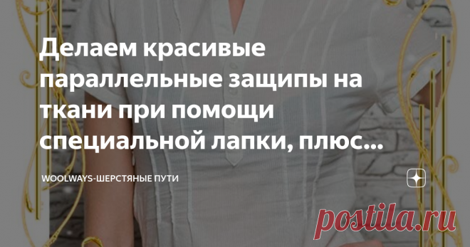 Делаем красивые параллельные защипы на ткани при помощи специальной лапки, плюс небольшой швейный лайфхак Сегодня будет совсем короткая статья. Это объясняется тем, что на рассмотрении очень простая и скромная героиня швейных будней – лапка для защипов.
Простая лапка для выполнения параллельных защипов
Данное приспособление призвано выполнять всего одну очень простую функцию - делать защип на ткани. Декоративные элементы в виде каскада защипов часто встречаются на женских ...