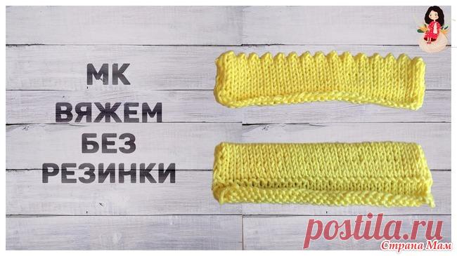 МК Если вам надоело вязать резинки. В МК Если вам надоело вязать резинки или не требуется резинка, а что-то нужно сделать для края изделия, для законченного вида или, как правило, лицевая гладь без резинки крутится.