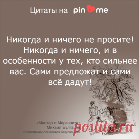 Никогда и ничего не просите! Никогда и ничего, и в особенности у тех, кто сильнее вас. Сами предложат и сами всё дадут!
