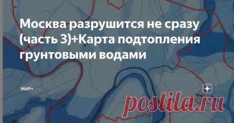Москва разрушится не сразу (часть 3)+Карта подтопления грунтовыми водами Есть и  другие причины провалов в Москве.
Попробуем разобраться:
Есть информация, что  уже около 35% территории в пределах МКАД подтоплено постоянно.
Получается, что эта вода находится прямо под домами. И надо сказать, что вода эта очень грязная. Это  и является одной из причин ухудшения экологии в Москве.