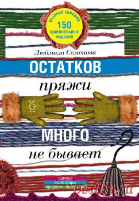 Остатков пряжи много не бывает. 150 оригинальных моделей. Одежда, аксессуары, предметы интерьера.