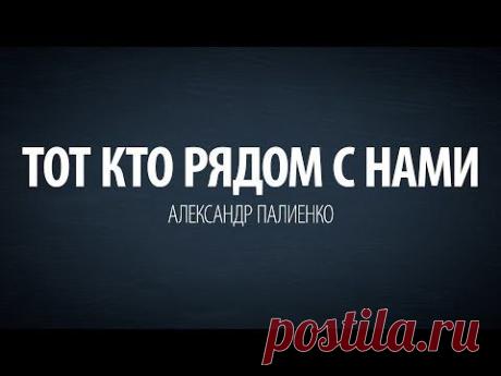 Тот кто рядом с нами. Александр Палиенко.