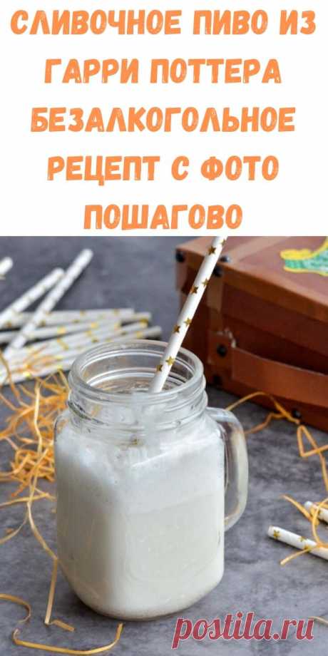Сливочное пиво из Гарри Поттера безалкогольное рецепт с фото пошагово - Стильные новости