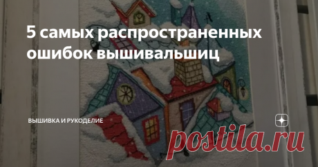 5 самых распространенных ошибок вышивальшиц Поговорим о самых частых ошибках вышивальщиц, причем тех, которые успела совершить именно я, но уверена, что многие с ними сталикались!
Примером послужит моя вторая большая картина (впрочем, не она одна!), которую я выбрала, чтобы отдохнуть от замка. Схему я увидела в одном из старых рукодельных журналов, причем не именно вышивальном журнале, там была всего одна схема и то в качестве отшива
