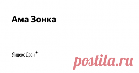 Ама Зонка | Яндекс Дзен