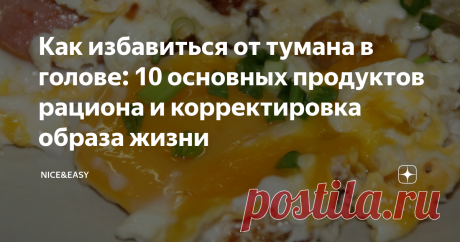 Как избавиться от тумана в голове: 10 основных продуктов рациона и корректировка образа жизни Термин "мозговой туман" - неофициальное обозначение группы признаков когнитивных нарушений.