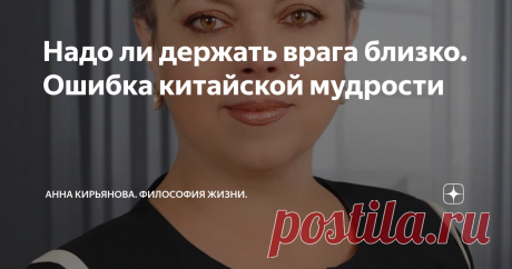 Надо ли держать врага близко. Ошибка китайской мудрости Есть такая китайская мудрость: держи своих друзей близко, а врагов - ещё ближе. Это, мол, позволит за ними наблюдать и влиять на них. И, возможно, напасть первому на врагов.
Не знаю, насколько это мудро. От врагов надо дистанцироваться. При первых проявлениях враждебности лучше всего отойти от злого человека как можно дальше. Если, конечно, вы не собираетесь затевать войну. Ведь китайская