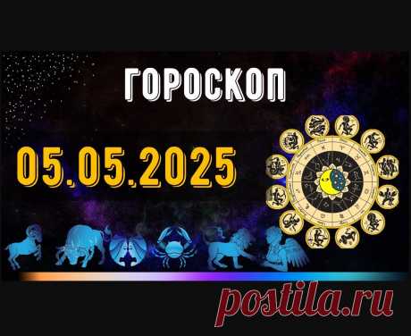 ГОРОСКОП НА 5 МАЯ 2025 ДЛЯ ВСЕХ ЗНАКОВ ЗОДИАКА. ГОРОСКОП НА МАЙ 2025
