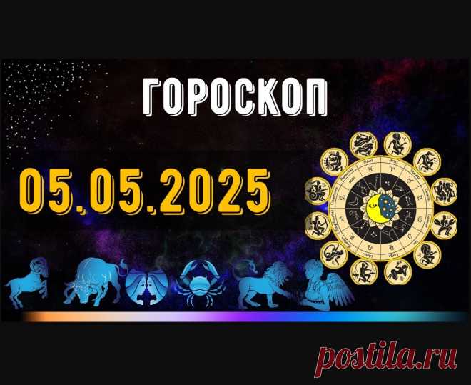 ГОРОСКОП НА 5 МАЯ 2025 ДЛЯ ВСЕХ ЗНАКОВ ЗОДИАКА. ГОРОСКОП НА МАЙ 2025